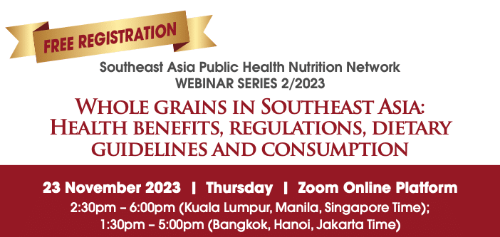 Southeast Asia Public Health Nutrition Network WEBINAR SERIES 2/2023 Whole grains in Southeast Asia: Health benefits, regulations, dietary guidelines and consumption
